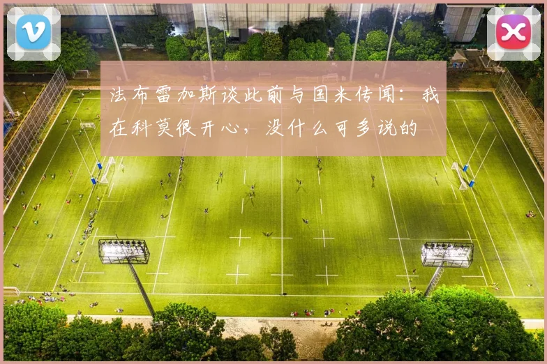 法布雷加斯谈此前与国米传闻：我在科莫很开心，没什么可多说的