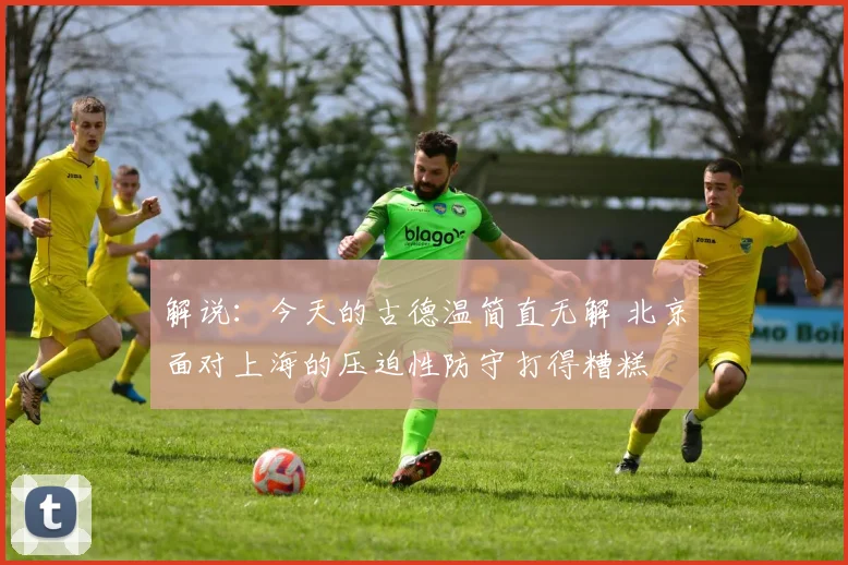 解说：今天的古德温简直无解 北京面对上海的压迫性防守打得糟糕